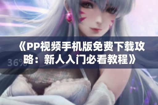 《PP视频手机版免费下载攻略：新人入门必看教程》