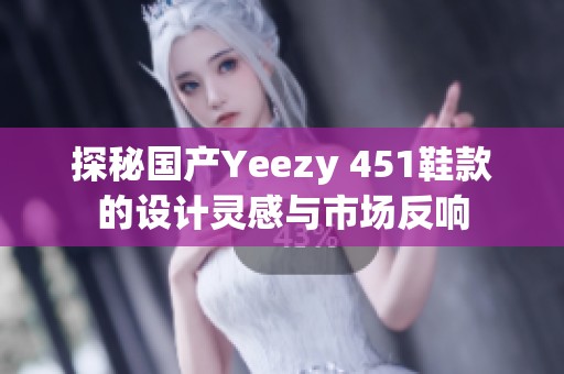 探秘国产Yeezy 451鞋款的设计灵感与市场反响