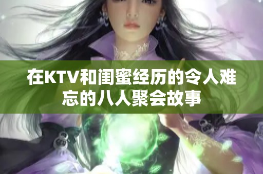 在KTV和闺蜜经历的令人难忘的八人聚会故事