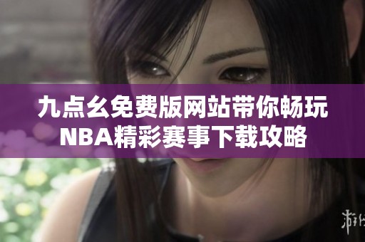 九点幺免费版网站带你畅玩NBA精彩赛事下载攻略