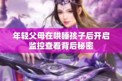 年轻父母在哄睡孩子后开启监控查看背后秘密