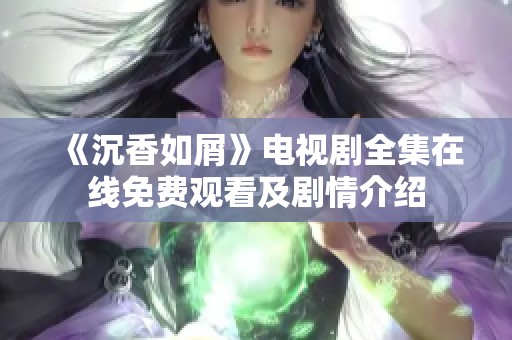 《沉香如屑》电视剧全集在线免费观看及剧情介绍