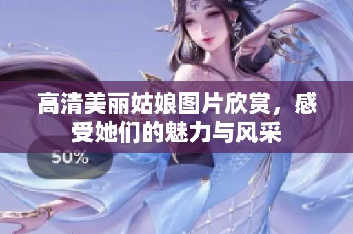 高清美丽姑娘图片欣赏，感受她们的魅力与风采