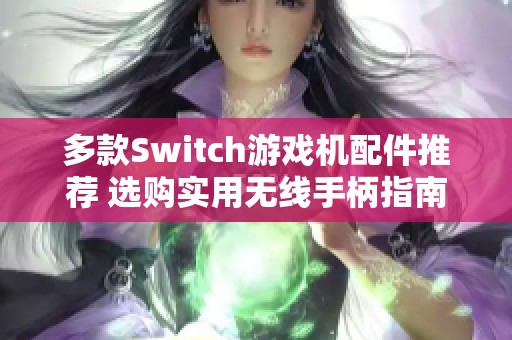 多款Switch游戏机配件推荐 选购实用无线手柄指南