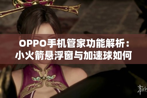 OPPO手机管家功能解析：小火箭悬浮窗与加速球如何设置