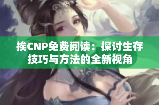 挨CNP免费阅读：探讨生存技巧与方法的全新视角