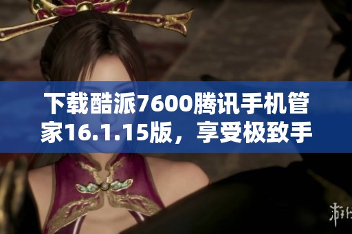 下载酷派7600腾讯手机管家16.1.15版，享受极致手机管理体验