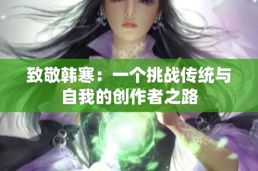 致敬韩寒：一个挑战传统与自我的创作者之路