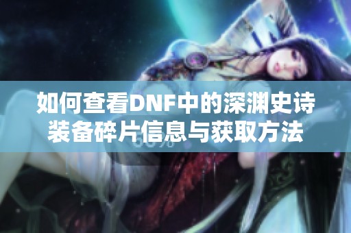 如何查看DNF中的深渊史诗装备碎片信息与获取方法