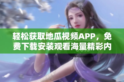 轻松获取地瓜视频APP，免费下载安装观看海量精彩内容