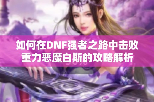 如何在DNF强者之路中击败重力恶魔白斯的攻略解析