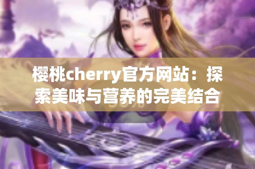 樱桃cherry官方网站：探索美味与营养的完美结合