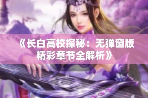 《长白高校探秘：无弹窗版精彩章节全解析》