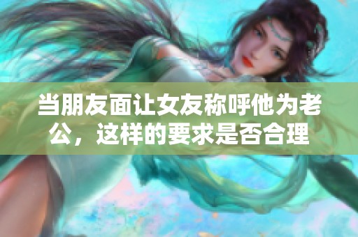 当朋友面让女友称呼他为老公，这样的要求是否合理