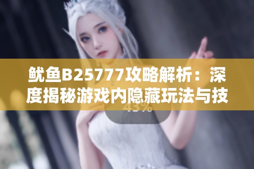 鱿鱼B25777攻略解析：深度揭秘游戏内隐藏玩法与技巧