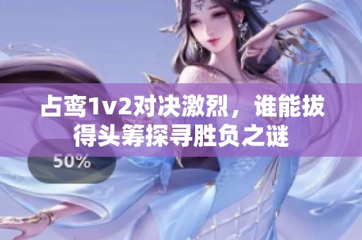 占鸾1v2对决激烈，谁能拔得头筹探寻胜负之谜