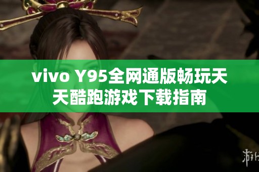 vivo Y95全网通版畅玩天天酷跑游戏下载指南