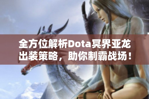 全方位解析Dota冥界亚龙出装策略，助你制霸战场！