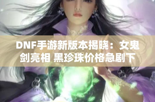 DNF手游新版本揭晓：女鬼剑亮相 黑珍珠价格急剧下跌