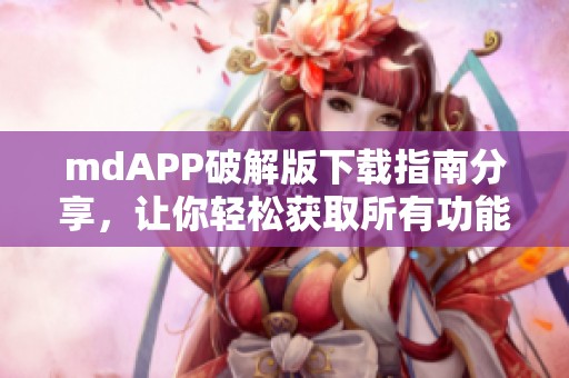 mdAPP破解版下载指南分享，让你轻松获取所有功能