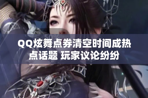 QQ炫舞点券清空时间成热点话题 玩家议论纷纷