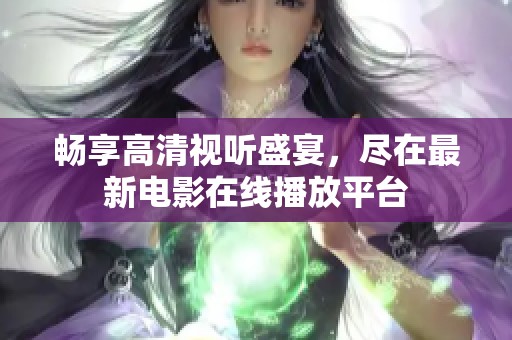 畅享高清视听盛宴，尽在最新电影在线播放平台