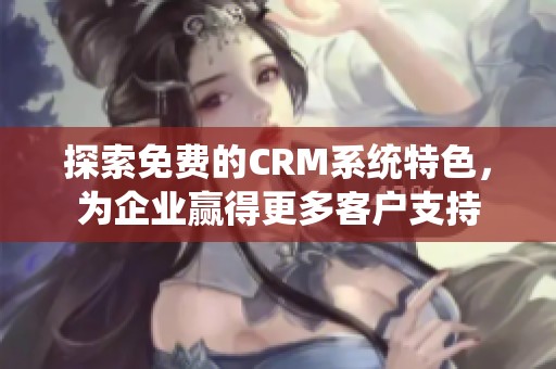 探索免费的CRM系统特色，为企业赢得更多客户支持