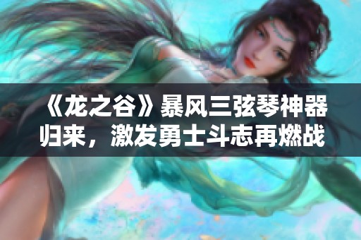 《龙之谷》暴风三弦琴神器归来，激发勇士斗志再燃战火