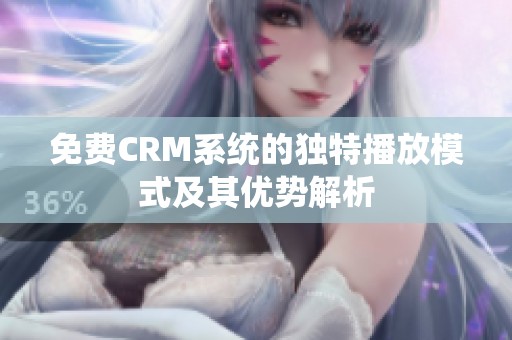 免费CRM系统的独特播放模式及其优势解析