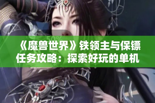 《魔兽世界》铁领主与保镖任务攻略：探索好玩的单机手游体验