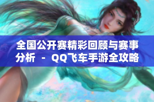 全国公开赛精彩回顾与赛事分析 － QQ飞车手游全攻略