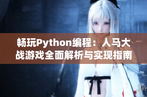 畅玩Python编程：人马大战游戏全面解析与实现指南