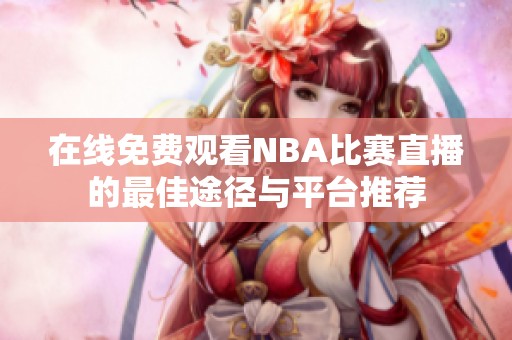 在线免费观看NBA比赛直播的最佳途径与平台推荐