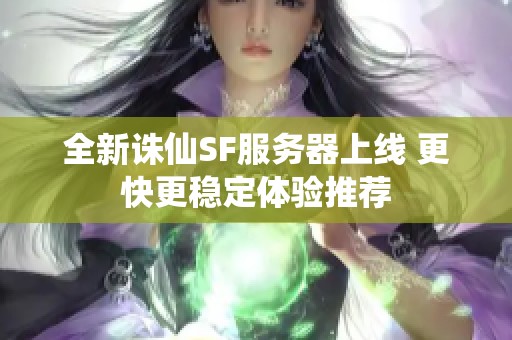 全新诛仙SF服务器上线 更快更稳定体验推荐