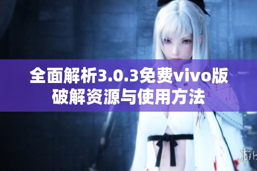 全面解析3.0.3免费vivo版破解资源与使用方法