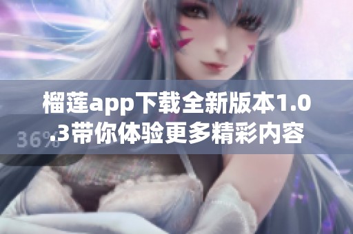 榴莲app下载全新版本1.0.3带你体验更多精彩内容