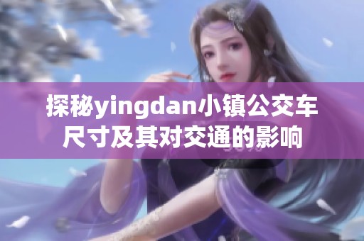 探秘yingdan小镇公交车尺寸及其对交通的影响