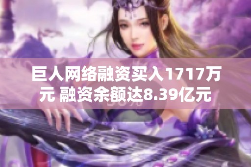 巨人网络融资买入1717万元 融资余额达8.39亿元