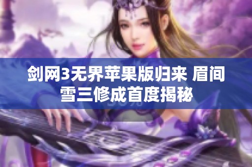 剑网3无界苹果版归来 眉间雪三修成首度揭秘