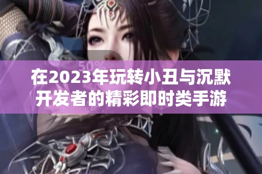 在2023年玩转小丑与沉默开发者的精彩即时类手游