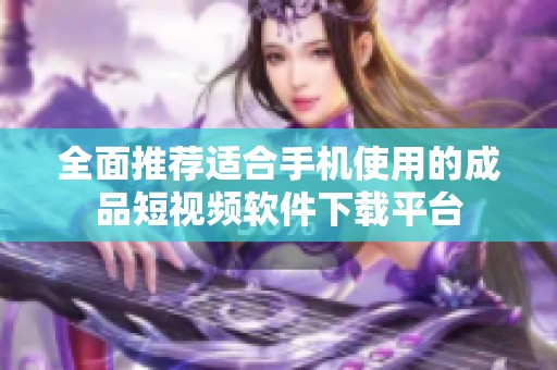 全面推荐适合手机使用的成品短视频软件下载平台