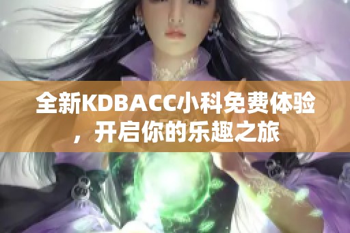 全新KDBACC小科免费体验，开启你的乐趣之旅