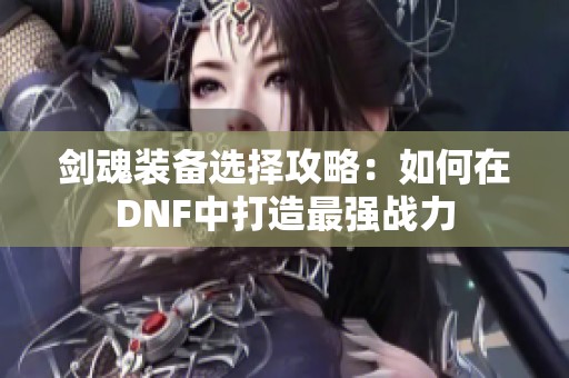 剑魂装备选择攻略：如何在DNF中打造最强战力