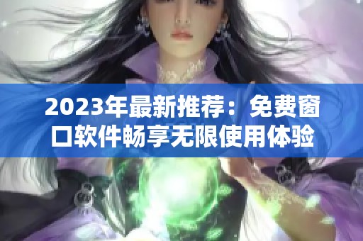 2023年最新推荐：免费窗口软件畅享无限使用体验