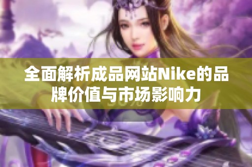 全面解析成品网站Nike的品牌价值与市场影响力