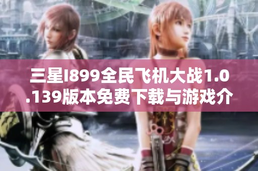 三星I899全民飞机大战1.0.139版本免费下载与游戏介绍