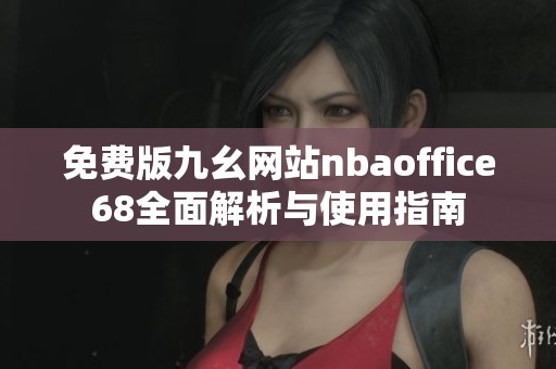 免费版九幺网站nbaoffice68全面解析与使用指南