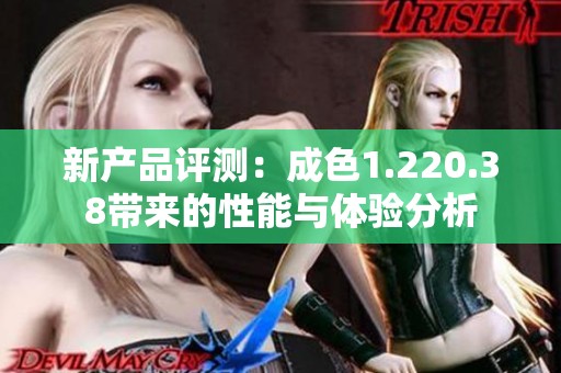 新产品评测：成色1.220.38带来的性能与体验分析