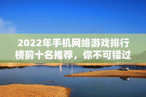 2022年手机网络游戏排行榜前十名推荐，你不可错过的精彩游戏