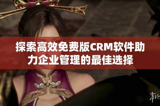 探索高效免费版CRM软件助力企业管理的最佳选择